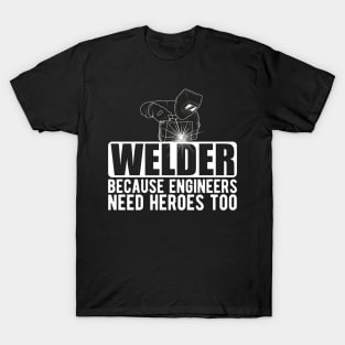 Welder because engineers need heroes too w T-Shirt